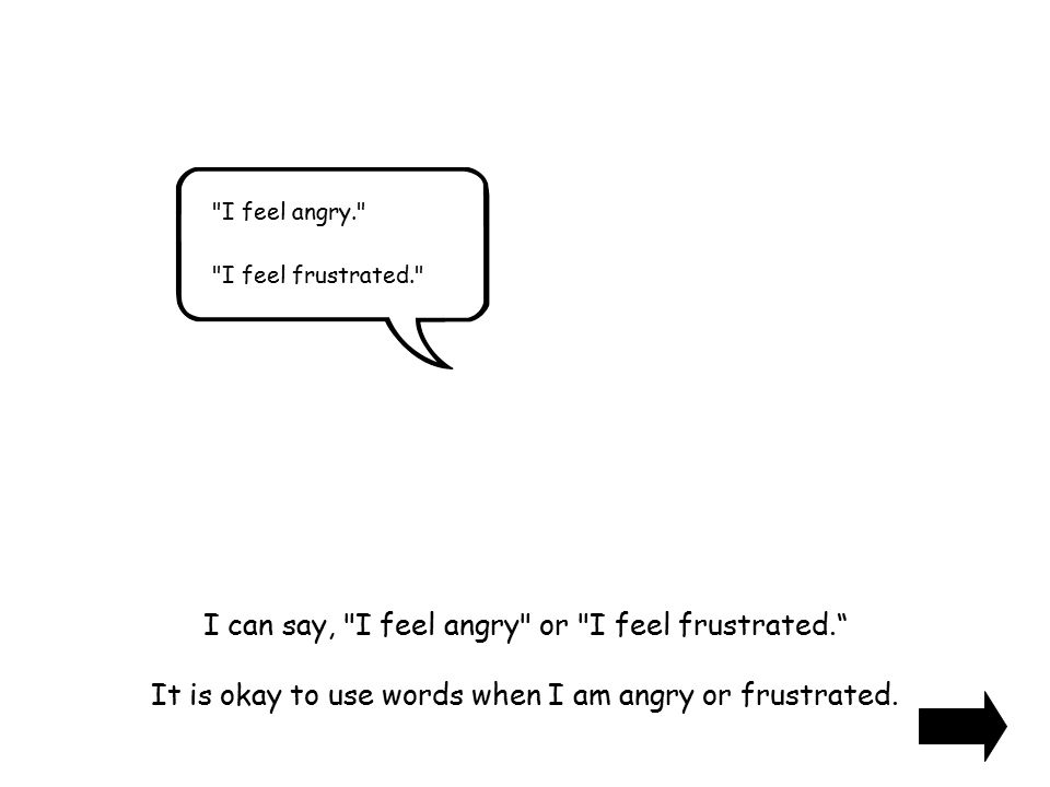 I feel angry. I feel frustrated. I can say, I feel angry or I feel frustrated. It is okay to use words when I am angry or frustrated.