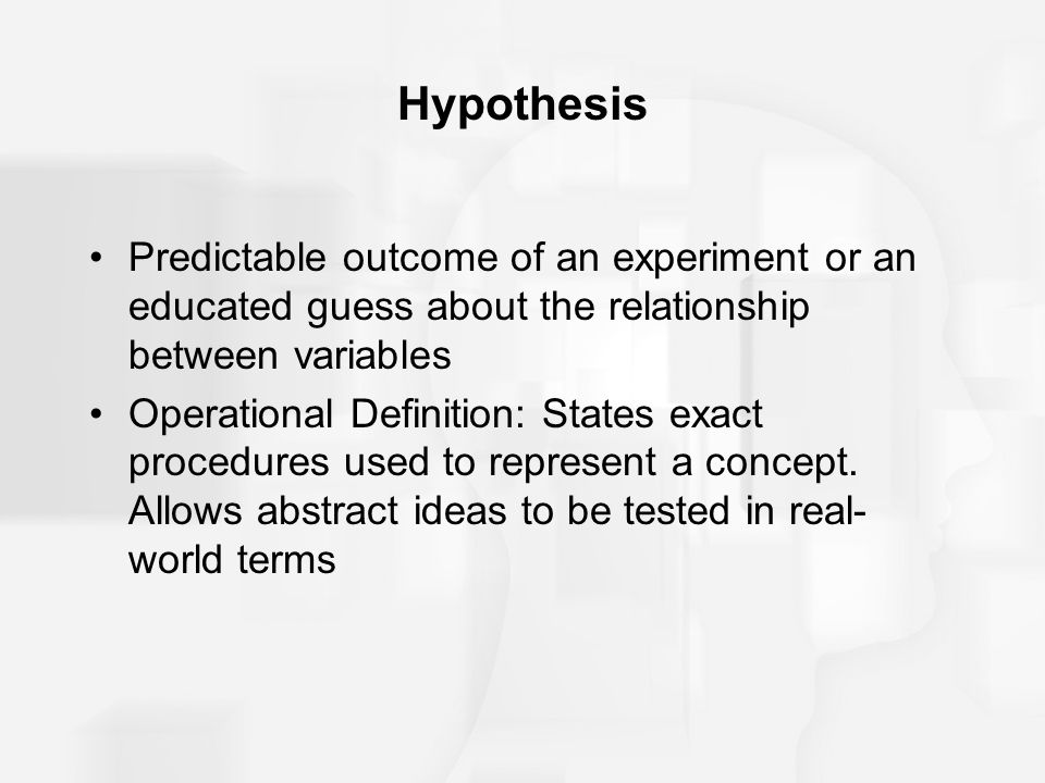 Hypothesis Predictable outcome of an experiment or an educated guess about the relationship between variables.