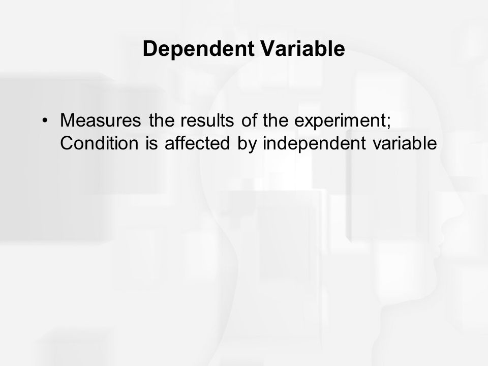 Dependent Variable Measures the results of the experiment; Condition is affected by independent variable.