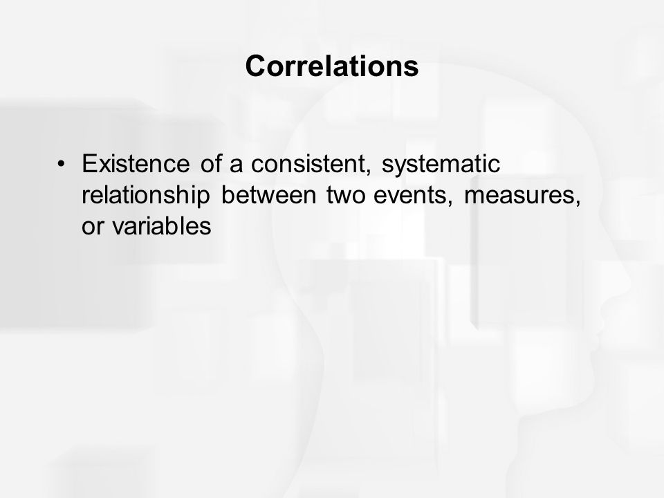 Correlations Existence of a consistent, systematic relationship between two events, measures, or variables.