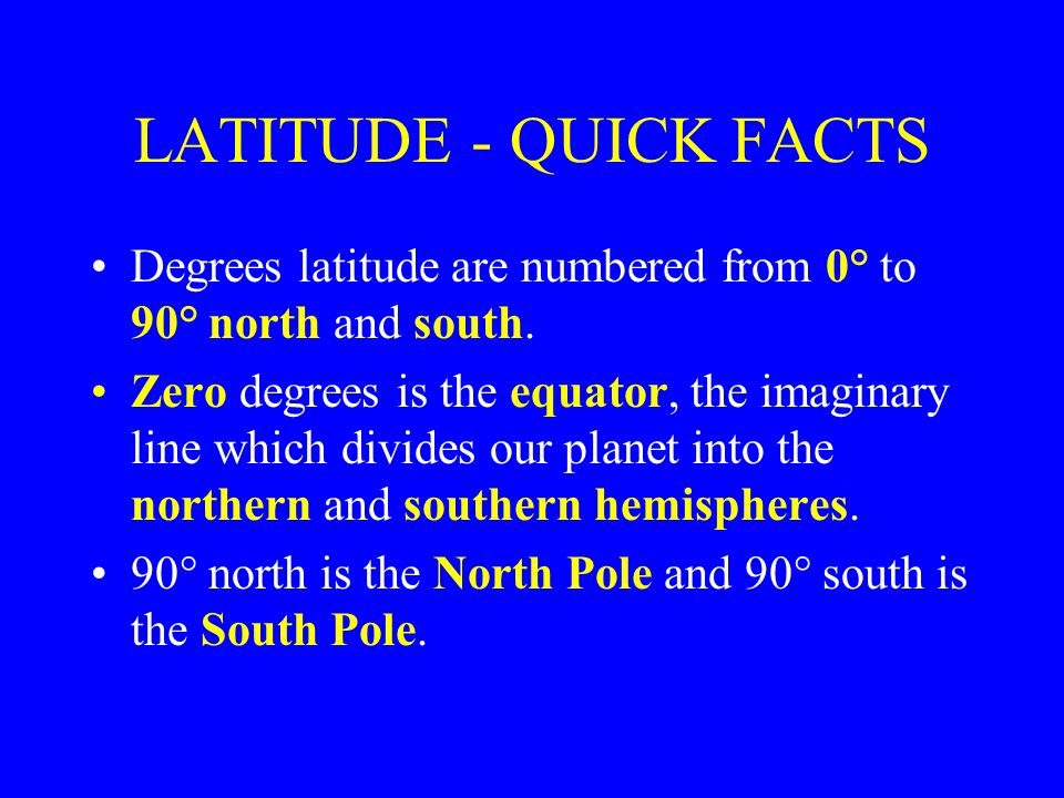 LATITUDE - QUICK FACTS Degrees latitude are numbered from 0° to 90° north and south.