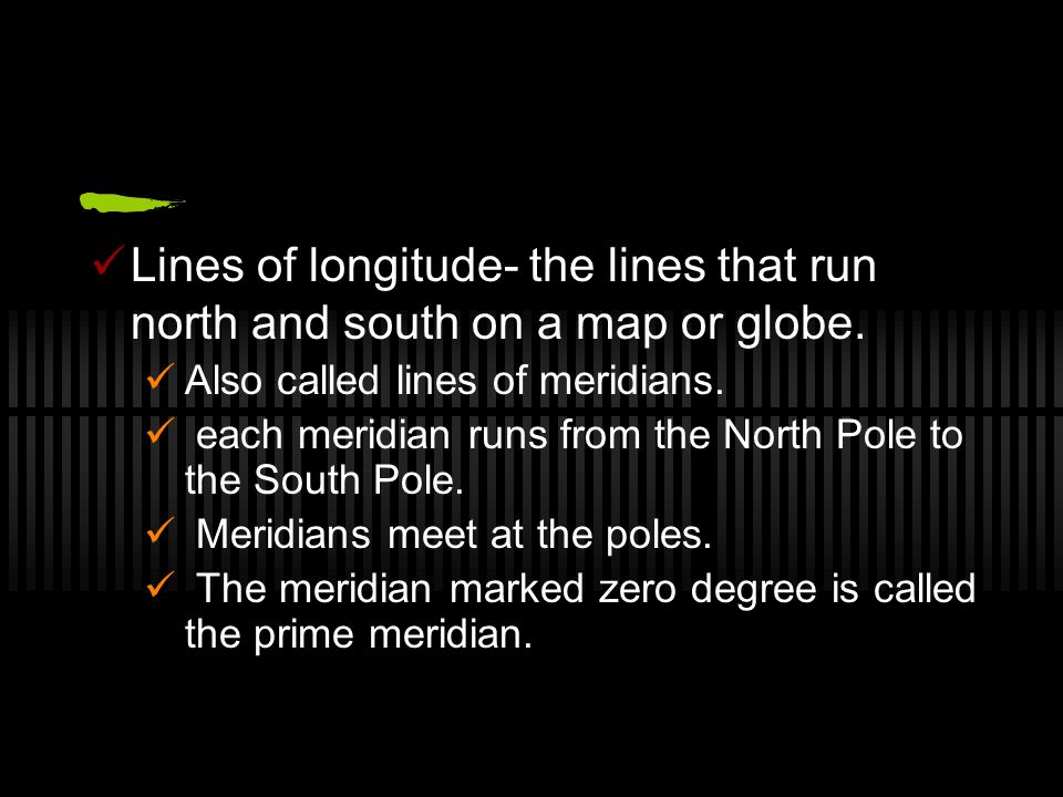 Lines of longitude- the lines that run north and south on a map or globe.