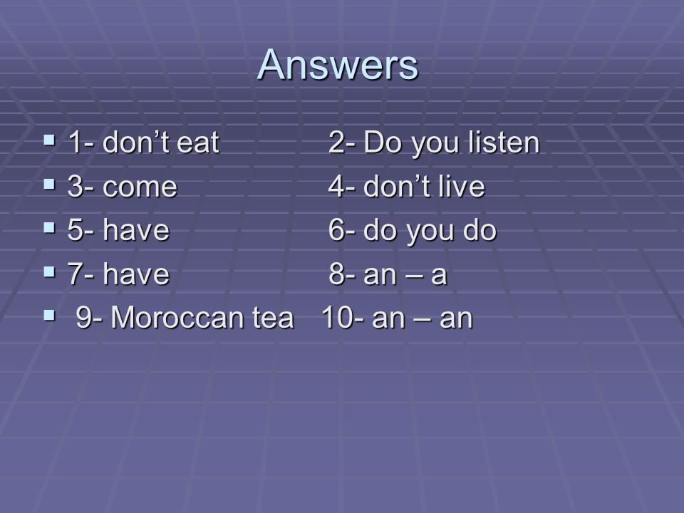 Answers 1- don’t eat 2- Do you listen 3- come 4- don’t live