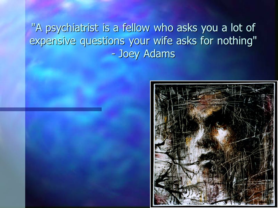 A psychiatrist is a fellow who asks you a lot of expensive questions your wife asks for nothing - Joey Adams