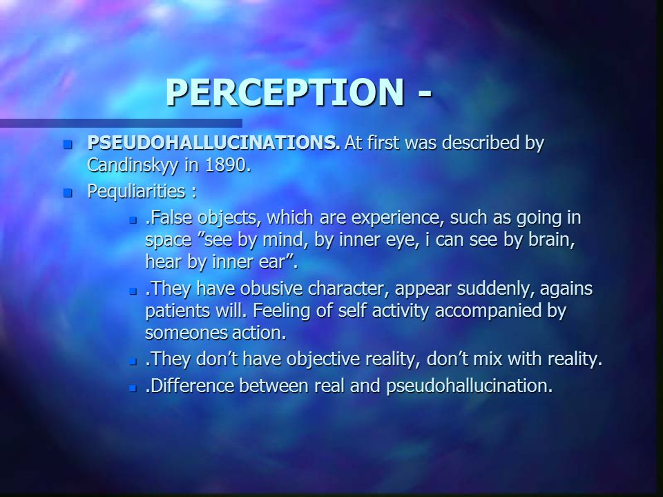 PERCEPTION - PSEUDOHALLUCINATIONS. At first was described by Candinskyy in Pequliarities :