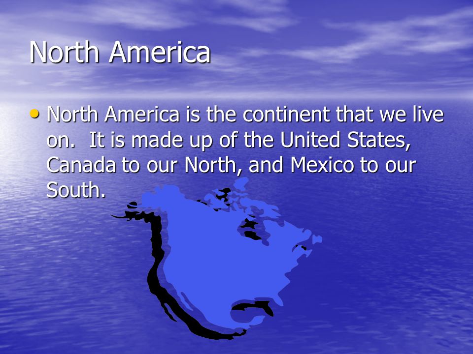 North America North America is the continent that we live on.