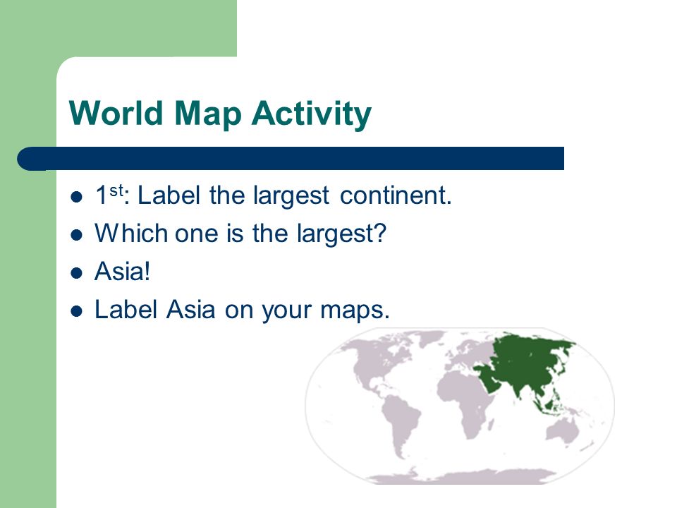 World Map Activity 1st: Label the largest continent.
