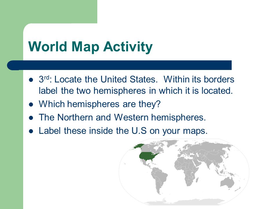 World Map Activity 3rd: Locate the United States. Within its borders label the two hemispheres in which it is located.