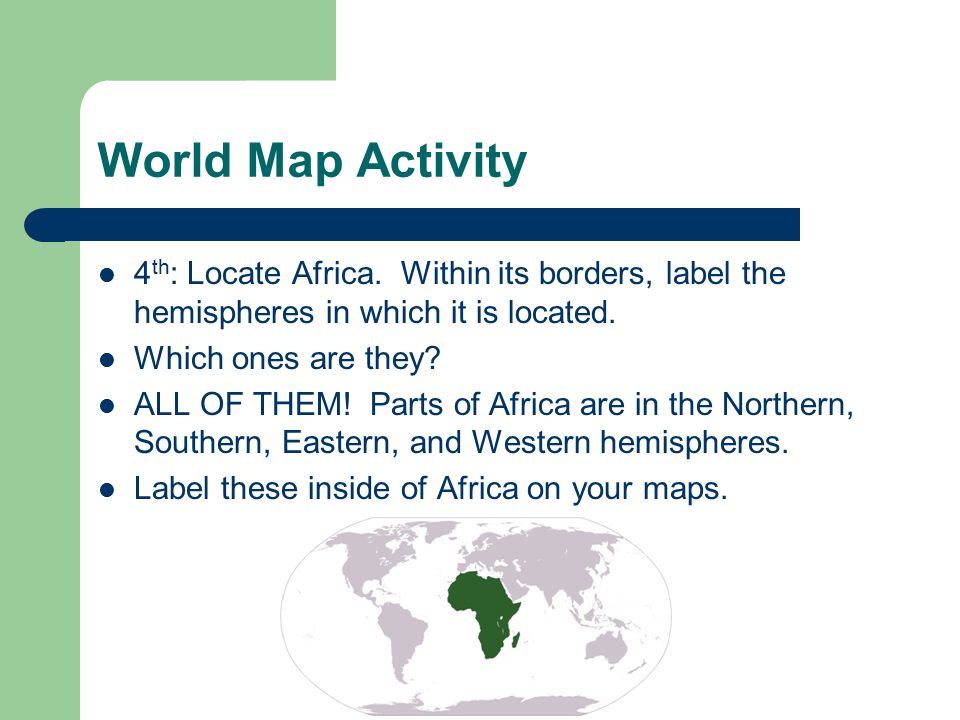 World Map Activity 4th: Locate Africa. Within its borders, label the hemispheres in which it is located.