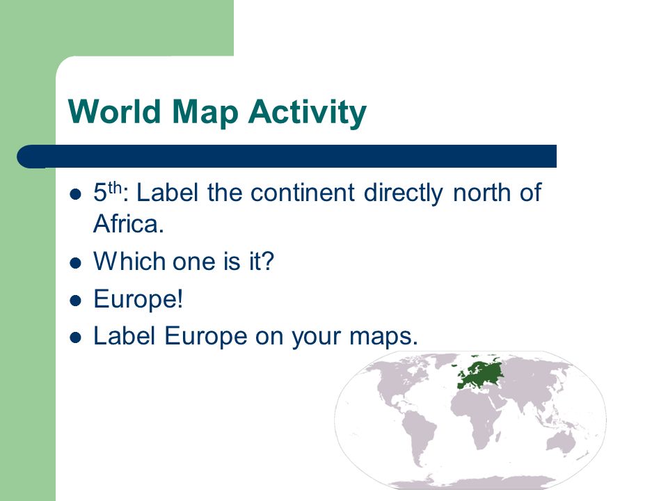 World Map Activity 5th: Label the continent directly north of Africa.