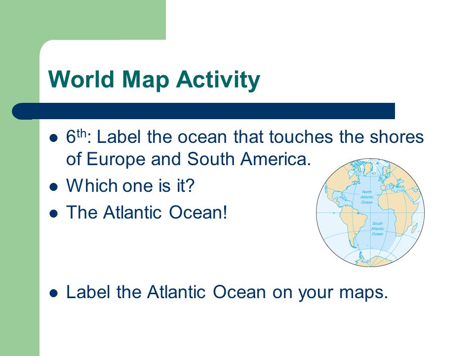 World Map Activity 6th: Label the ocean that touches the shores of Europe and South America. Which one is it