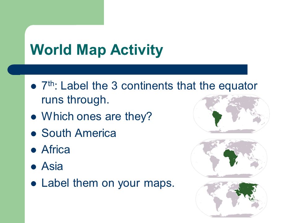 World Map Activity 7th: Label the 3 continents that the equator runs through. Which ones are they