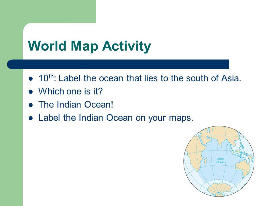World Map Activity 10th: Label the ocean that lies to the south of Asia. Which one is it The Indian Ocean!