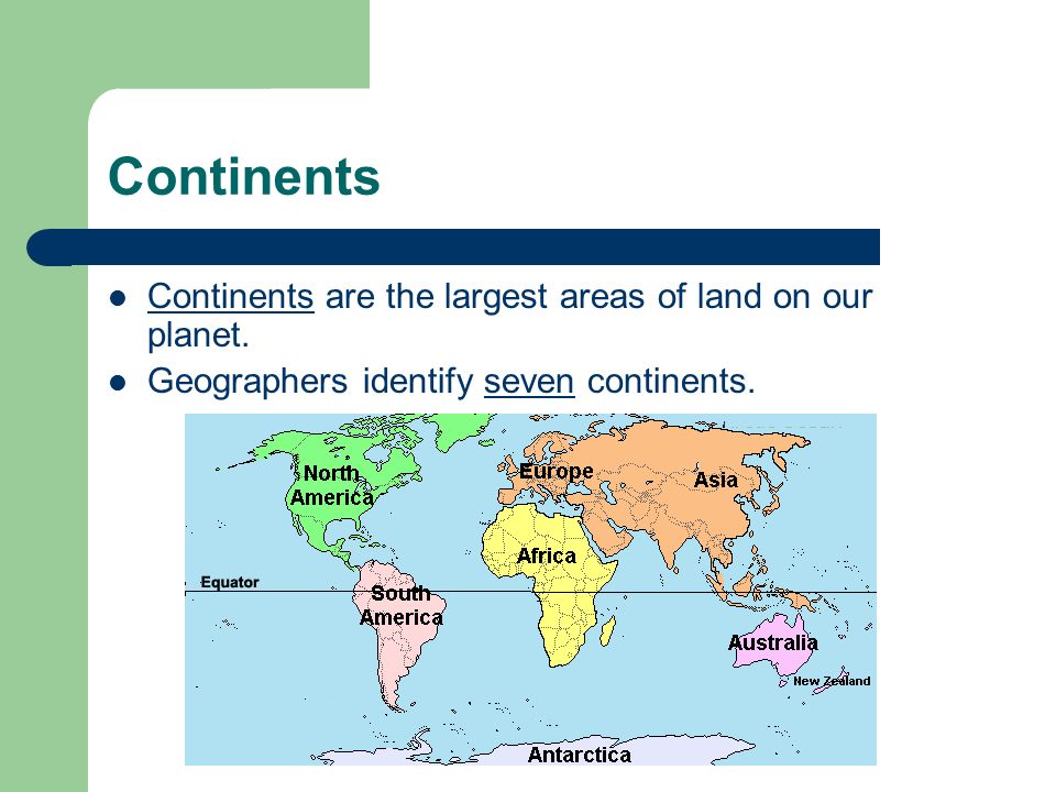 Continents Continents are the largest areas of land on our planet.