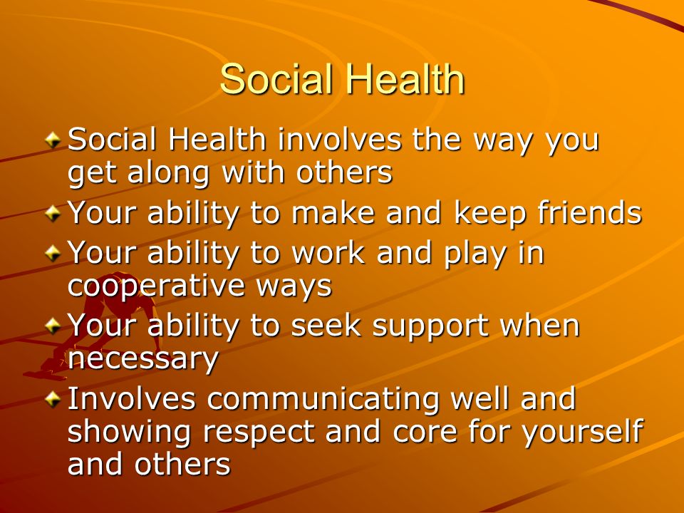 Social Health Social Health involves the way you get along with others