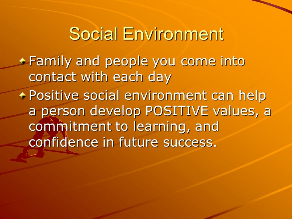 Social Environment Family and people you come into contact with each day.