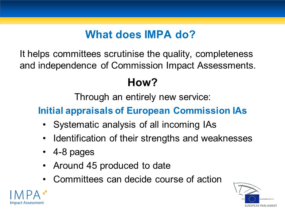 What does IMPA do It helps committees scrutinise the quality, completeness and independence of Commission Impact Assessments.