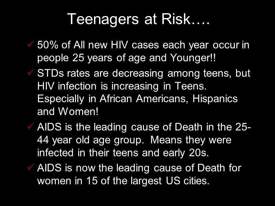Teenagers at Risk…. 50% of All new HIV cases each year occur in people 25 years of age and Younger!!