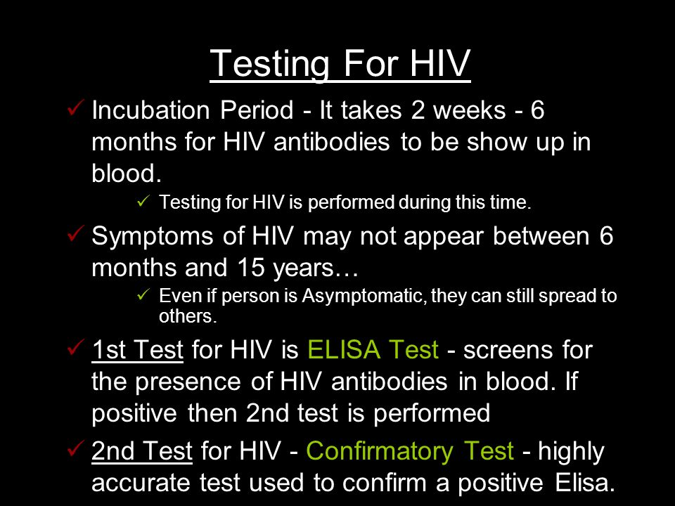 Testing For HIV Incubation Period - It takes 2 weeks - 6 months for HIV antibodies to be show up in blood.