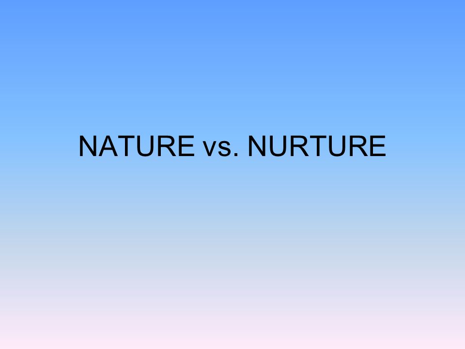NATURE vs. NURTURE