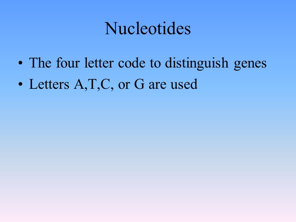 Nucleotides The four letter code to distinguish genes