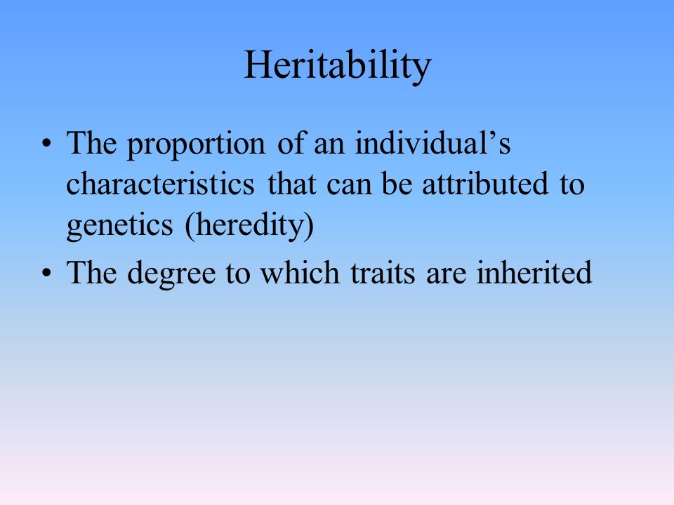 Heritability The proportion of an individual’s characteristics that can be attributed to genetics (heredity)