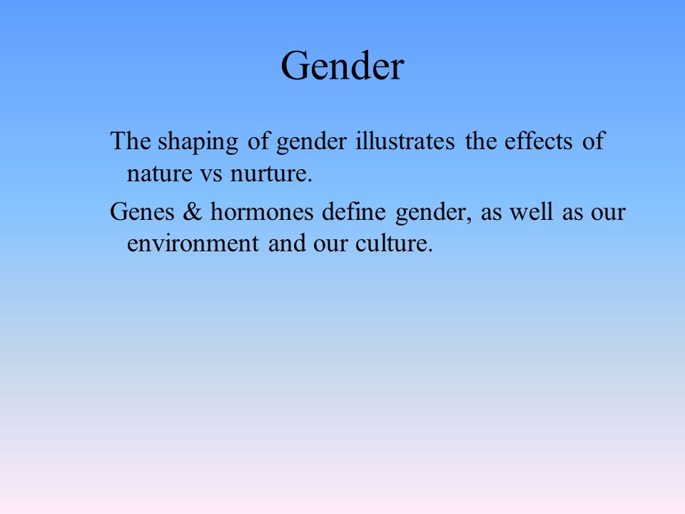 Gender The shaping of gender illustrates the effects of nature vs nurture.