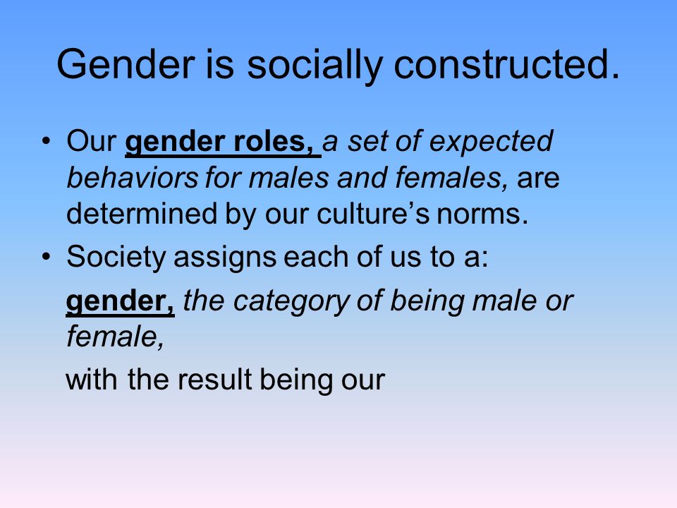 Gender is socially constructed.