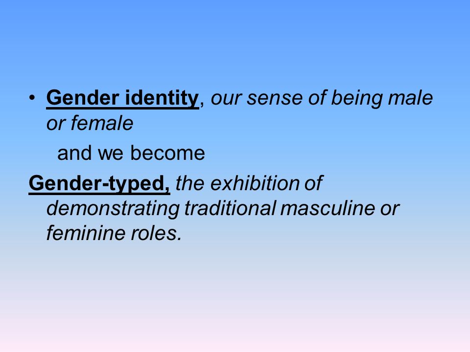 Gender identity, our sense of being male or female