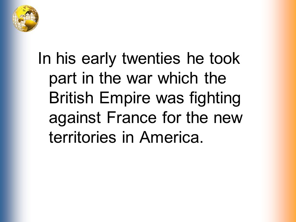 In his early twenties he took part in the war which the British Empire was fighting against France for the new territories in America.