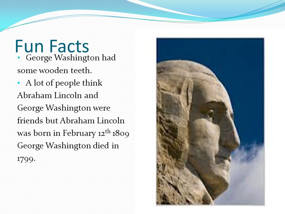 Fun Facts George Washington had some wooden teeth.