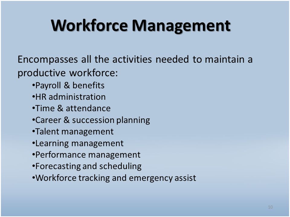 Workforce Management Encompasses all the activities needed to maintain a productive workforce: Payroll & benefits.