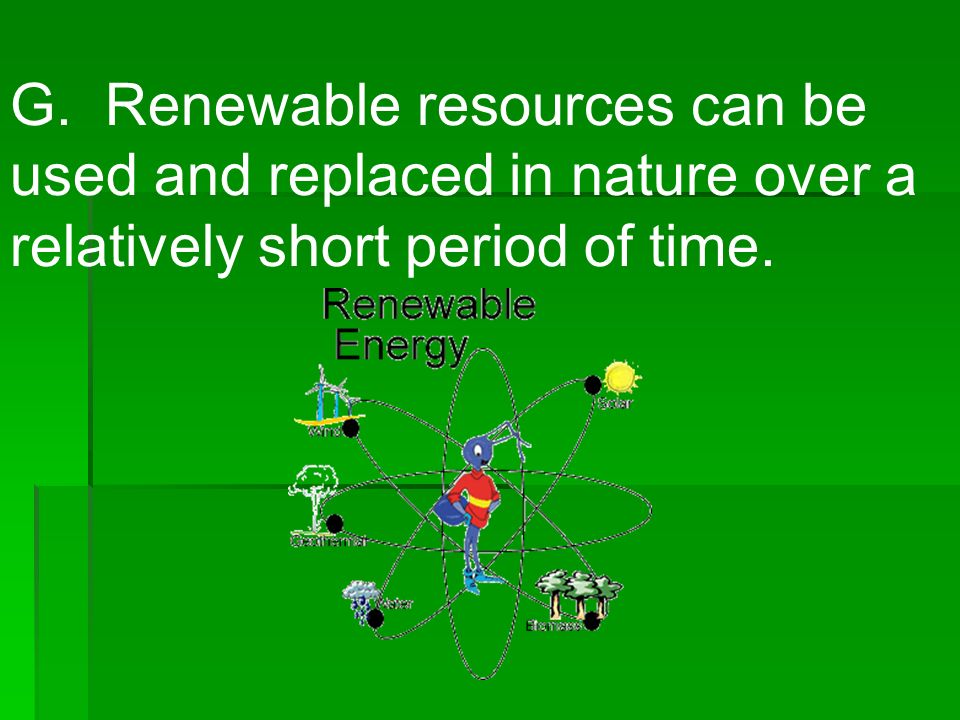 G. Renewable resources can be used and replaced in nature over a relatively short period of time.