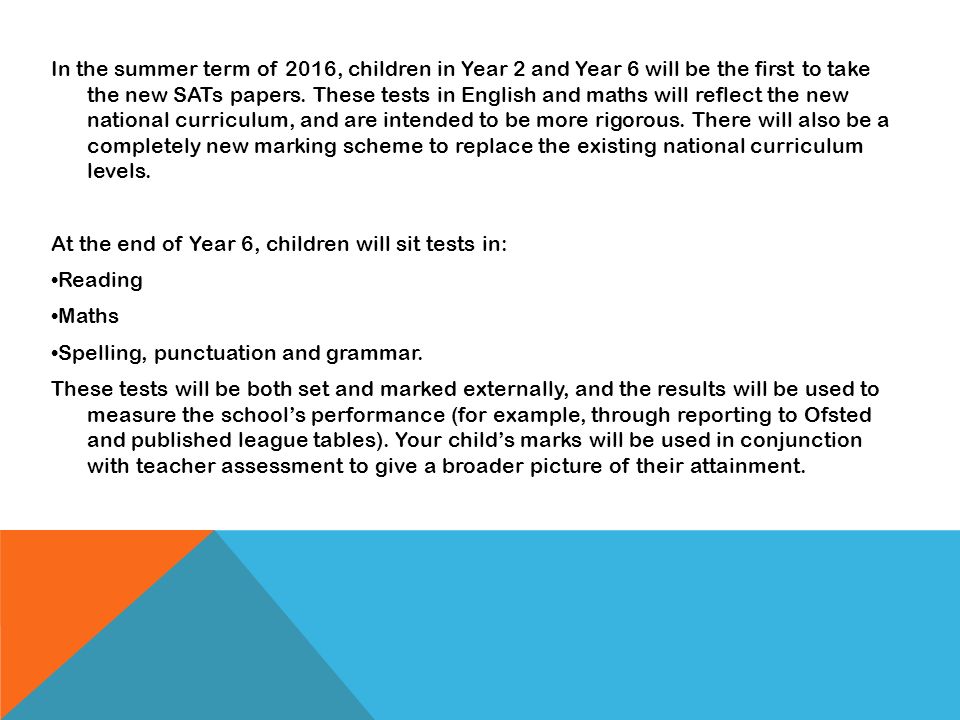 In the summer term of 2016, children in Year 2 and Year 6 will be the first to take the new SATs papers.