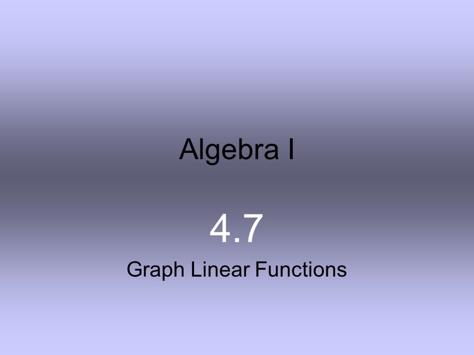4.7 Graph Linear Functions