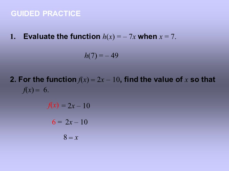 GUIDED PRACTICE 1. Evaluate the function h(x) = – 7x when x = 7. h(7) = – For the function f(x) 2x – 10, find the value of x so that.