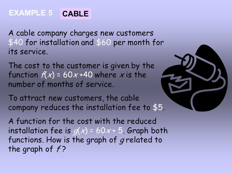 EXAMPLE 5 CABLE. A cable company charges new customers $40 for installation and $60 per month for its service.