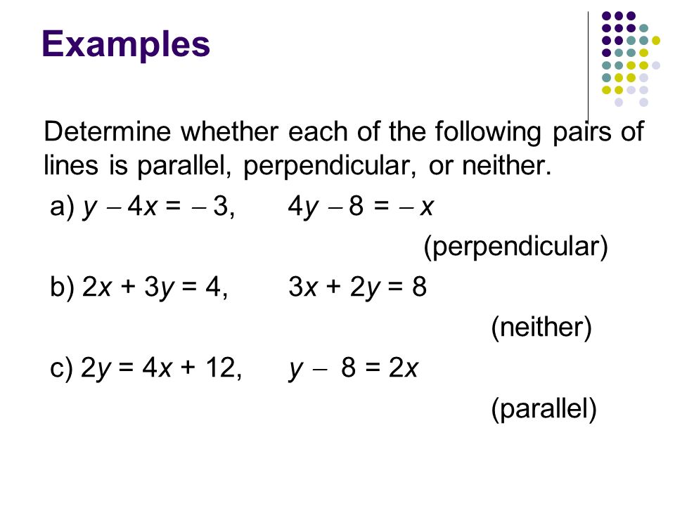 Examples Determine whether each of the following pairs of lines is parallel, perpendicular, or neither.