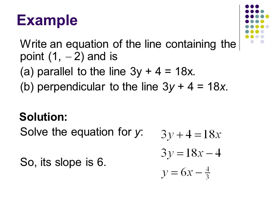 Example Write an equation of the line containing the point (1,  2) and is. (a) parallel to the line 3y + 4 = 18x.