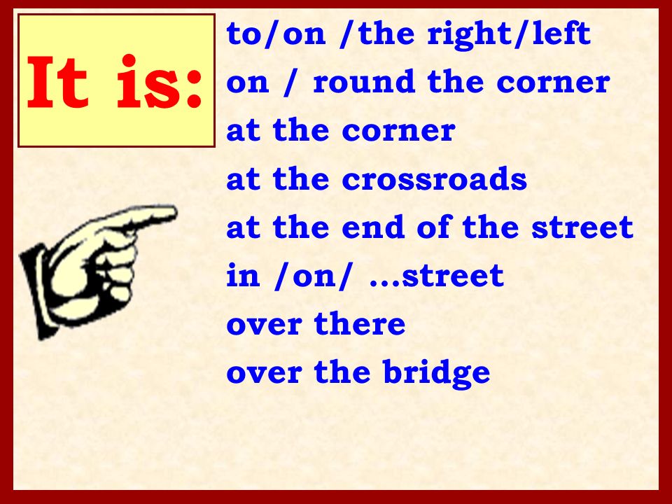 It is: to/on /the right/left on / round the corner at the corner