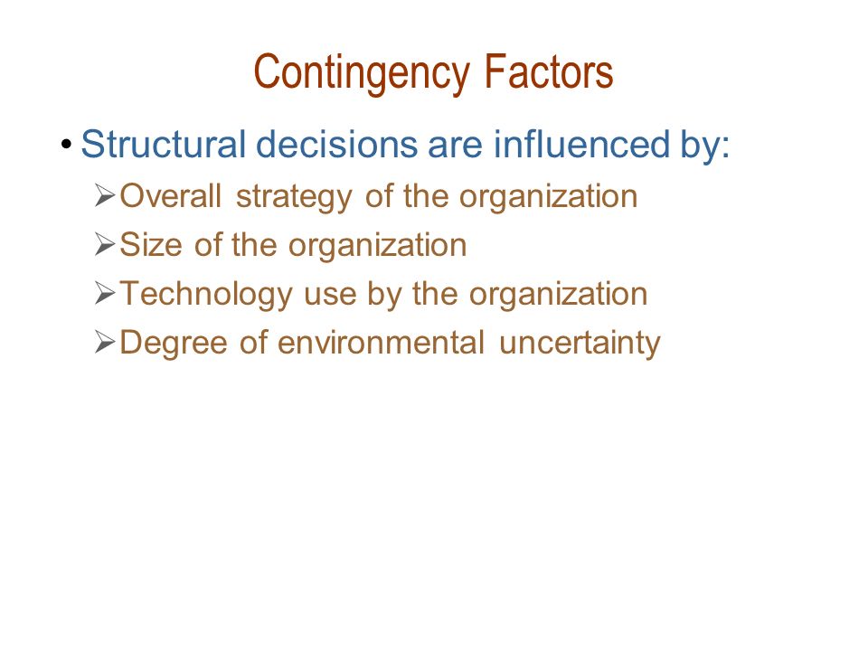 Contingency Factors Structural decisions are influenced by: