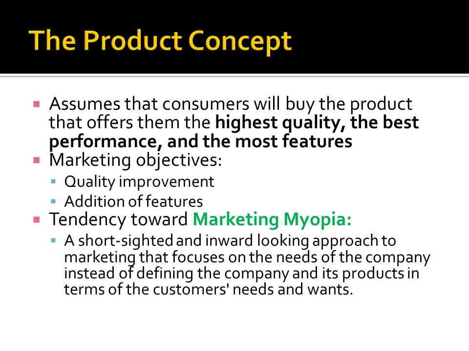 The Product Concept Assumes that consumers will buy the product that offers them the highest quality, the best performance, and the most features.