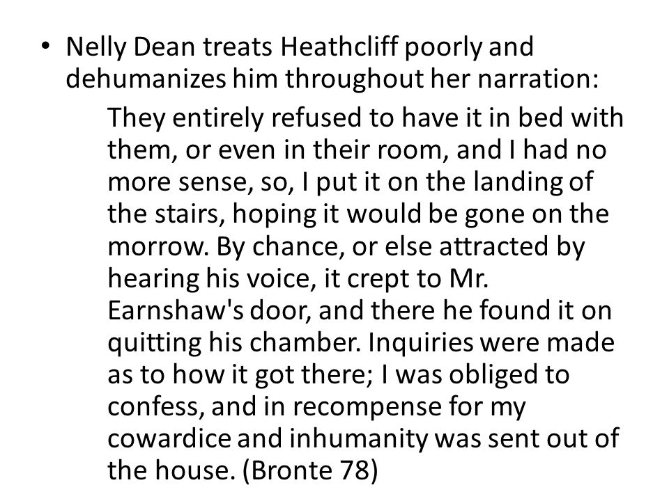 Nelly Dean treats Heathcliff poorly and dehumanizes him throughout her narration: