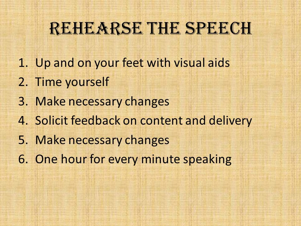 Rehearse the speech Up and on your feet with visual aids Time yourself