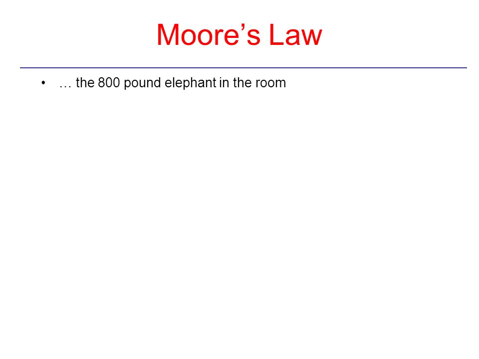 Moore’s Law … the 800 pound elephant in the room