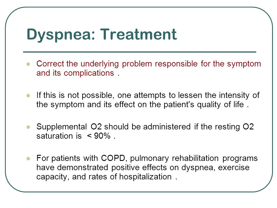 Dyspnea: Treatment Correct the underlying problem responsible for the symptom and its complications .