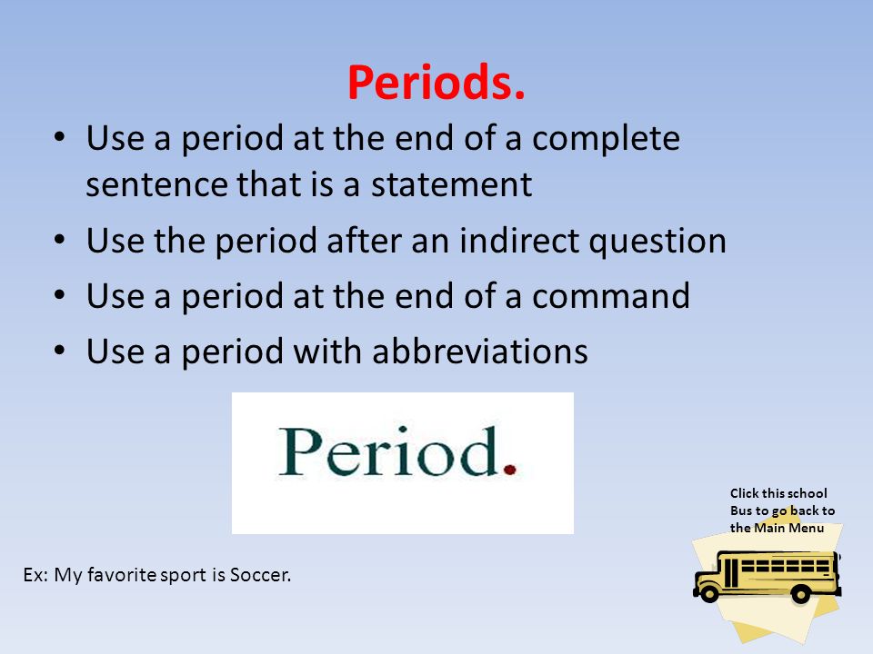 Periods. Use a period at the end of a complete sentence that is a statement. Use the period after an indirect question.