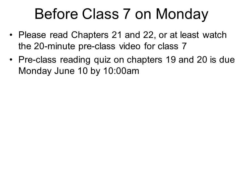 Before Class 7 on Monday Please read Chapters 21 and 22, or at least watch the 20-minute pre-class video for class 7.
