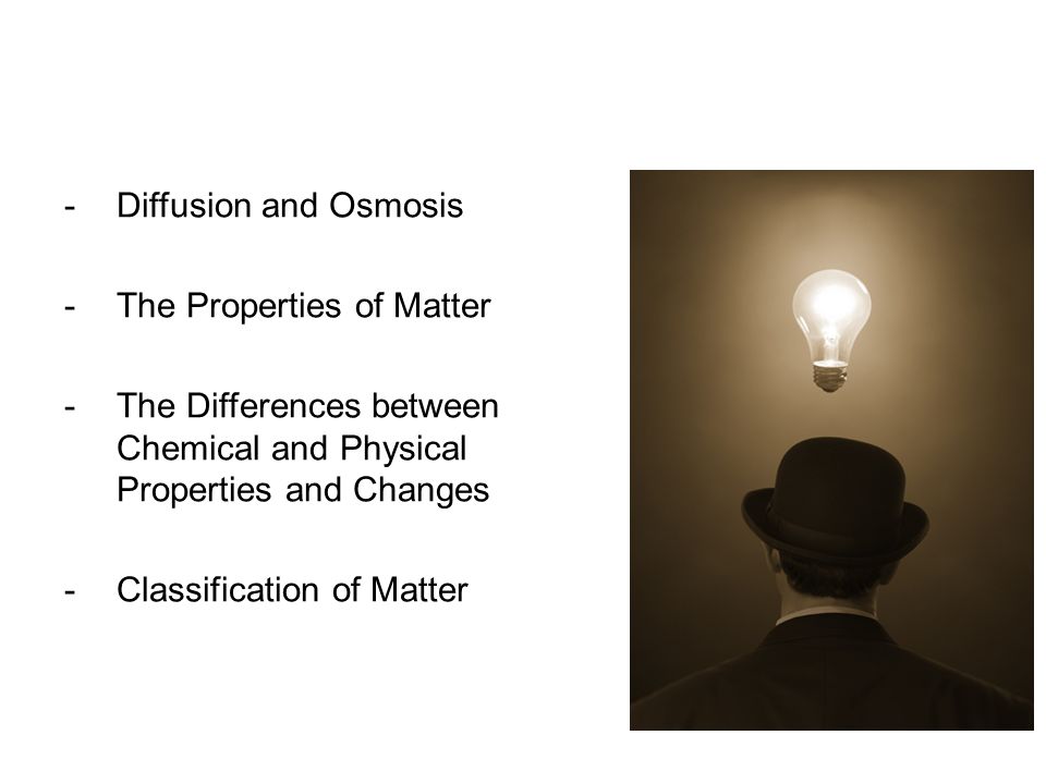 Diffusion and Osmosis The Properties of Matter. The Differences between Chemical and Physical Properties and Changes.