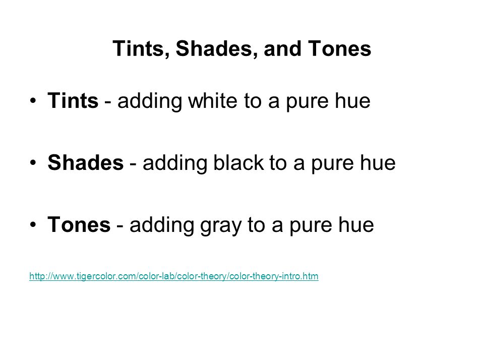 Tints - adding white to a pure hue Shades - adding black to a pure hue